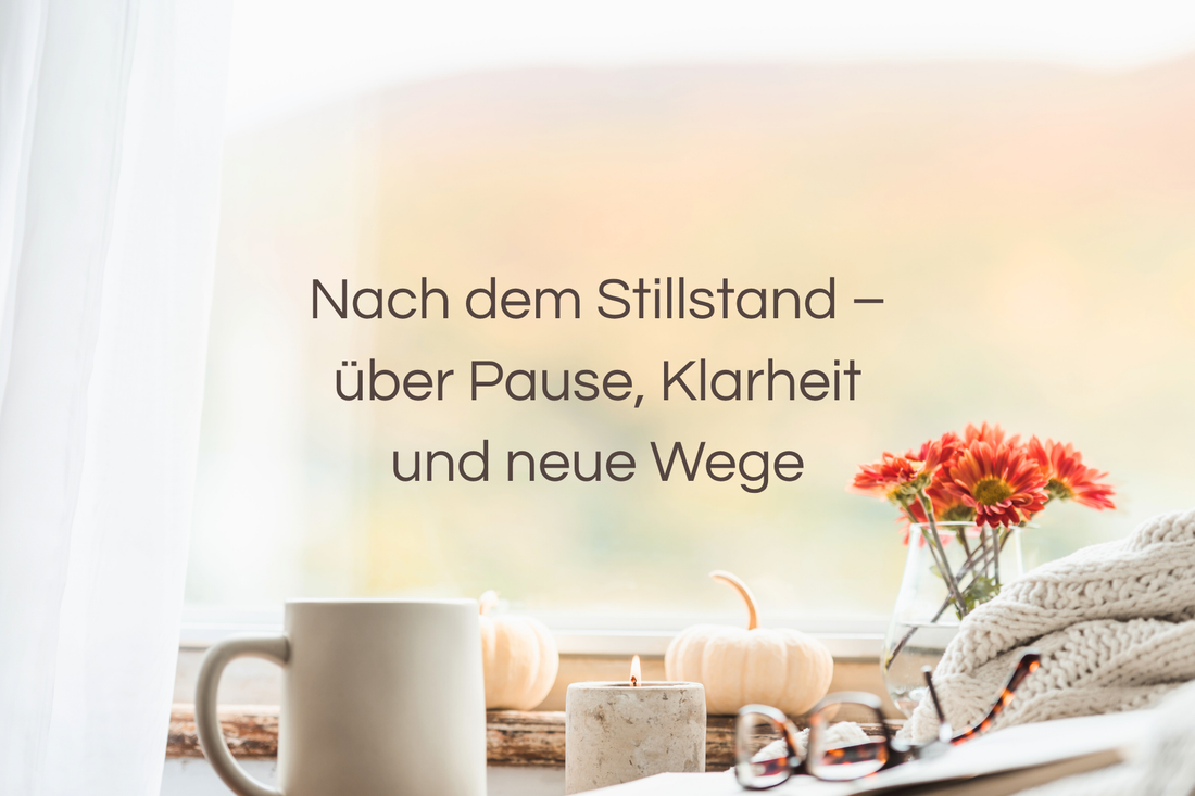 Nach dem Stillstand – über Pause, Klarheit und neue Wege