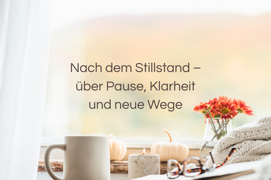 Nach dem Stillstand – über Pause, Klarheit und neue Wege