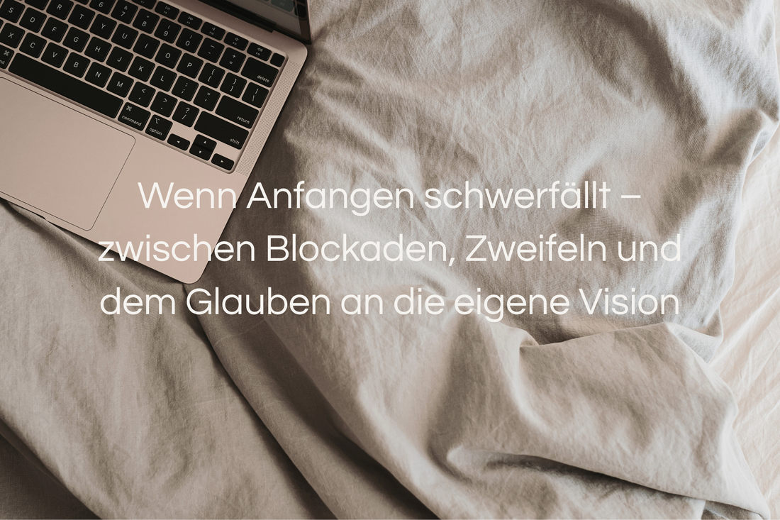 Wenn Anfangen schwerfällt – zwischen Blockaden, Zweifeln und dem Glauben an die eigene Vision